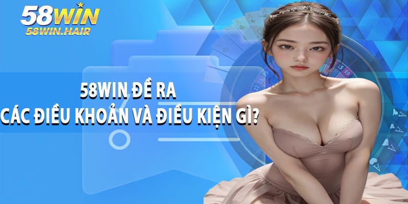 58WIN Đề Ra Các Điều Khoản Và Điều Kiện Gì?