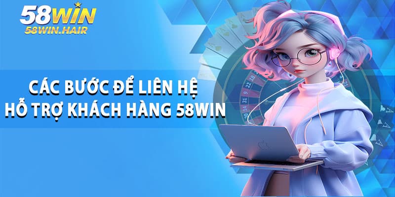Các Bước Để Liên Hệ Hỗ Trợ Khách Hàng 58win