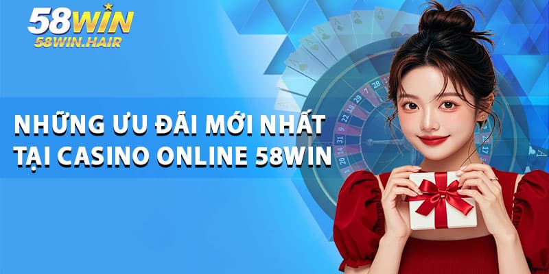 Những Ưu Đãi Mới Nhất Tại Casino Online 58win