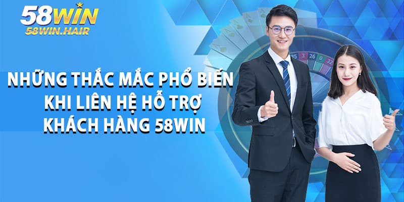 Những thắc mắc phổ biến khi liên hệ hỗ trợ khách hàng 58win