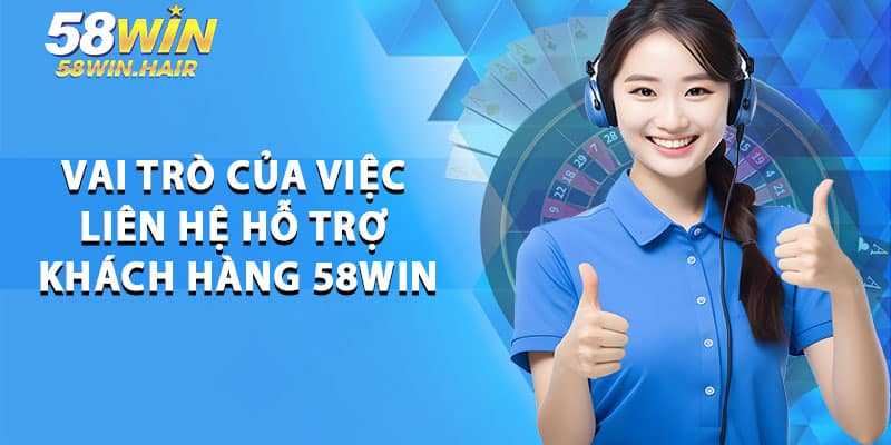 Vai Trò Của Việc Liên Hệ Hỗ Trợ Khách Hàng 58win
